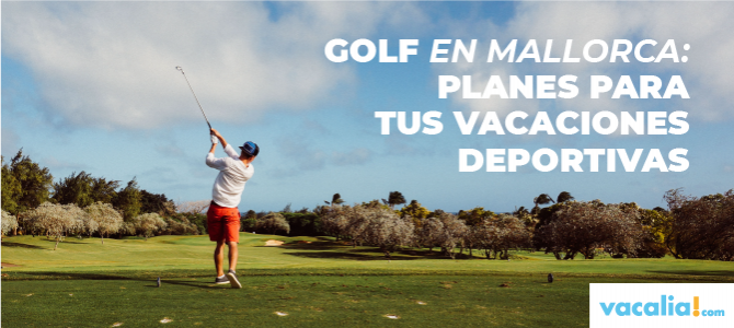 Golf en Mallorca: planes para tus vacaciones deportivas